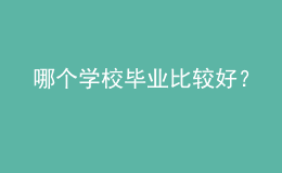 哪個(gè)學(xué)校畢業(yè)比較好？
