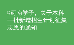 @河南學(xué)子，關(guān)于本科一批新增招生計(jì)劃征集志愿的通知