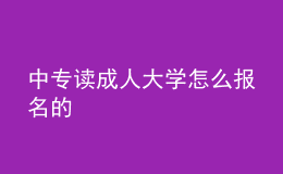 中專讀成人大學(xué)怎么報(bào)名的