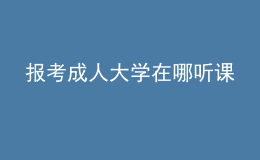 報考成人大學在哪聽課