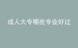 成人大專哪些專業(yè)好過