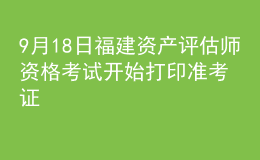 9月18日福建資產(chǎn)評估師資格考試開始打印準(zhǔn)考證