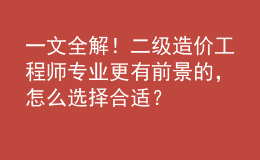 一文全解！二級(jí)造價(jià)工程師專業(yè)更有前景的，怎么選擇合適？