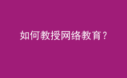 如何教授網(wǎng)絡(luò)教育？