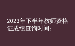 2023年下半年教師資格證成績(jī)查詢(xún)時(shí)間：11月8日