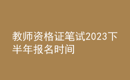 教師資格證筆試2023下半年報名時間