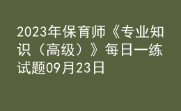 2023年保育師《專業(yè)知識（高級）》每日一練試題09月23日