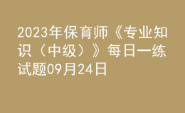 2023年保育師《專業(yè)知識(shí)（中級(jí)）》每日一練試題09月24日