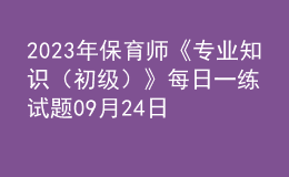2023年保育師《專業(yè)知識(shí)（初級(jí)）》每日一練試題09月24日