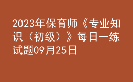 2023年保育師《專業(yè)知識(shí)（初級(jí)）》每日一練試題09月25日