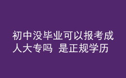 初中沒(méi)畢業(yè)可以報(bào)考成人大專嗎 是正規(guī)學(xué)歷嗎
