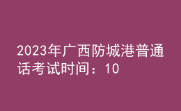 2023年廣西防城港普通話考試時間：10月21日、22日 11月4日、5日