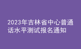 2023年吉林省中心普通話水平測試報(bào)名通知