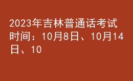 2023年吉林普通話考試時(shí)間：10月8日、10月14日、10月15日