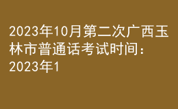 2023年10月第二次廣西玉林市普通話考試時(shí)間：2023年10月15日
