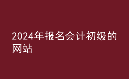 202024年報(bào)名會計(jì)初級的網(wǎng)站