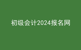 初級會計2024報名網(wǎng)
