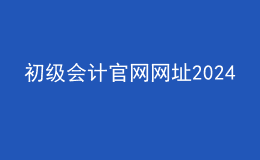 初級會計官網(wǎng)網(wǎng)址2024