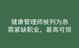  健康管理師被列為急需緊缺職業(yè)，最高可領(lǐng)2600元補(bǔ)貼！