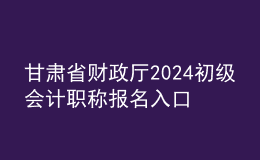 甘肅省財(cái)政廳2024初級會計(jì)職稱報名入口