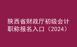 陜西省財(cái)政廳初級(jí)會(huì)計(jì)職稱報(bào)名入口（2024）
