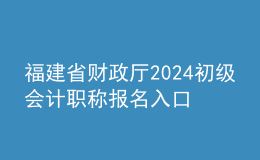 福建省財政廳2024初級會計職稱報名入口