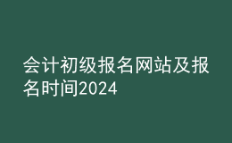 會計初級報名網站及報名時間2024