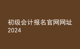初級(jí)會(huì)計(jì)報(bào)名官網(wǎng)網(wǎng)址2024