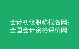 會(huì)計(jì)初級(jí)職稱報(bào)名網(wǎng)：全國會(huì)計(jì)資格評(píng)價(jià)網(wǎng)