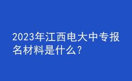 2023年江西電大中專報名材料是什么？