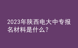 2023年陜西電大中專報名材料是什么？