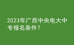 2023年廣西中央電大中專報名條件？
