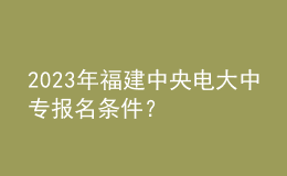 2023年福建中央電大中專報名條件？