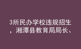 3所民辦學校違規(guī)招生，湘潭縣教育局局長、副局長被免職