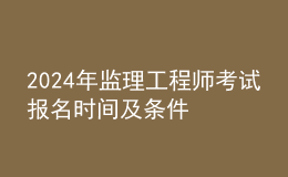 202024年監(jiān)理工程師考試報(bào)名時(shí)間及條件
