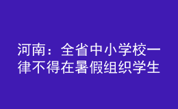 河南：全省中小學(xué)校一律不得在暑假組織學(xué)生集體補(bǔ)課、軍訓(xùn)等教學(xué)活動
