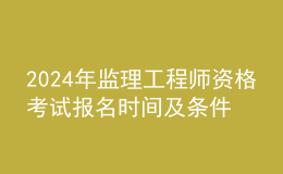 202024年監(jiān)理工程師資格考試報名時間及條件