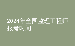 202024年全國監(jiān)理工程師報考時間