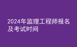 202024年監(jiān)理工程師報(bào)名及考試時(shí)間