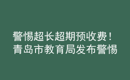 警惕超長超期預收費！青島市教育局發(fā)布警惕校外培訓機構(gòu)風險提示書