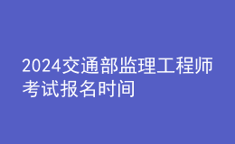 2024交通部監(jiān)理工程師考試報名時間