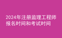 202024年注冊監(jiān)理工程師報名時間和考試時間