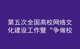 第五次全國(guó)高校網(wǎng)絡(luò)文化建設(shè)工作暨“爭(zhēng)做校園好網(wǎng)民”推進(jìn)會(huì)召開
