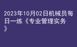 2023年10月02日機(jī)械員每日一練《專(zhuān)業(yè)管理實(shí)務(wù)》