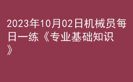 2023年10月02日機(jī)械員每日一練《專(zhuān)業(yè)基礎(chǔ)知識(shí)》