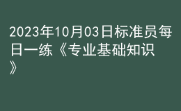 2023年10月03日標(biāo)準(zhǔn)員每日一練《專(zhuān)業(yè)基礎(chǔ)知識(shí)》