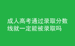 成人高考通過(guò)錄取分?jǐn)?shù)線(xiàn)就一定能被錄取嗎