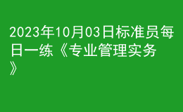 2023年10月03日標(biāo)準(zhǔn)員每日一練《專(zhuān)業(yè)管理實(shí)務(wù)》