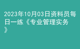 2023年10月03日資料員每日一練《專業(yè)管理實務(wù)》