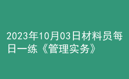 2023年10月03日材料員每日一練《管理實務(wù)》